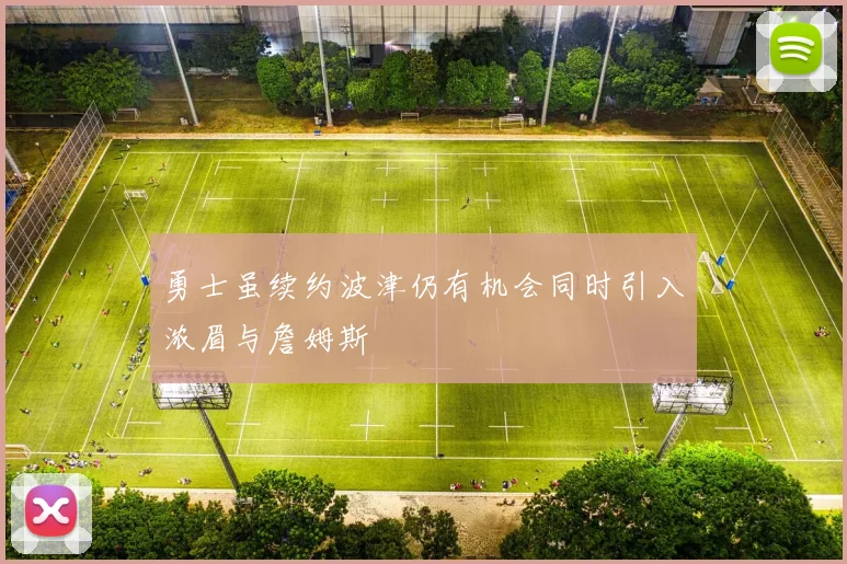 勇士虽续约波津仍有机会同时引入浓眉与詹姆斯
