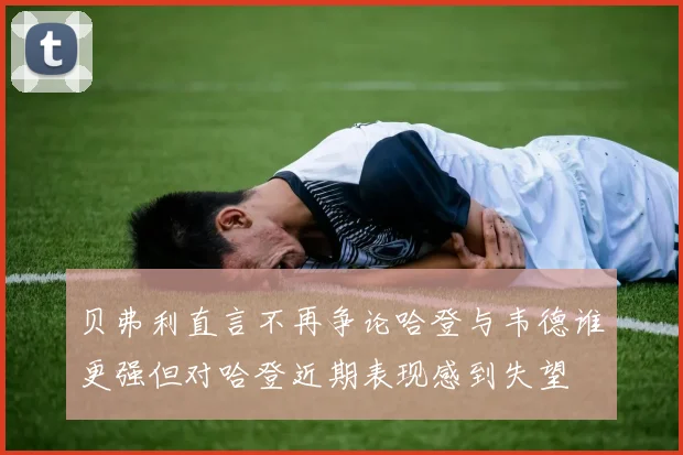贝弗利直言不再争论哈登与韦德谁更强但对哈登近期表现感到失望