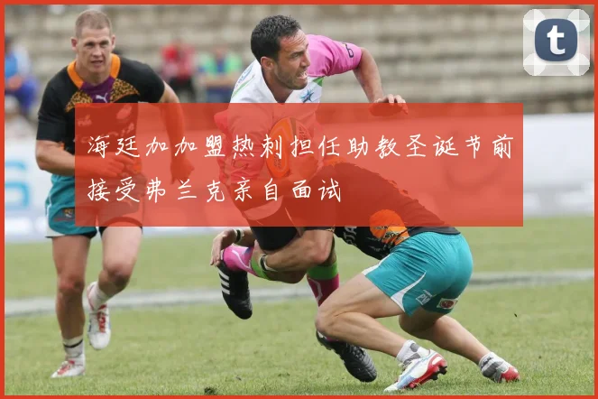 海廷加加盟热刺担任助教圣诞节前接受弗兰克亲自面试