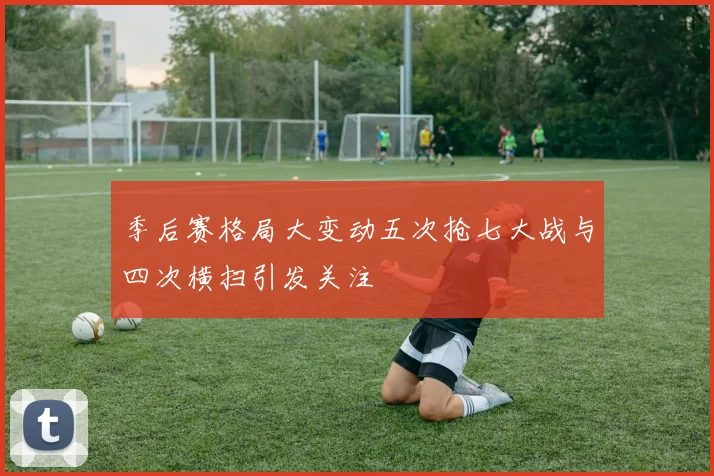 季后赛格局大变动五次抢七大战与四次横扫引发关注