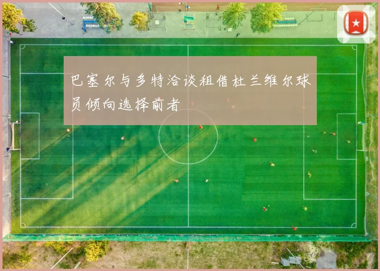 巴塞尔与多特洽谈租借杜兰维尔球员倾向选择前者