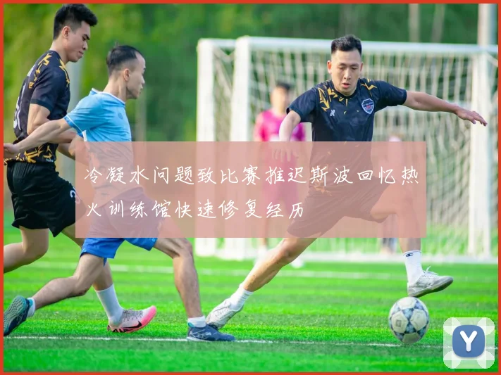 冷凝水问题致比赛推迟斯波回忆热火训练馆快速修复经历
