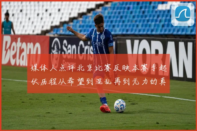 媒体人点评北京比赛反映本赛季起伏历程从希望到混乱再到无力的真实写照